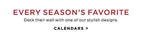 EVERY SEASON’S FAVORITE - CALENDARS