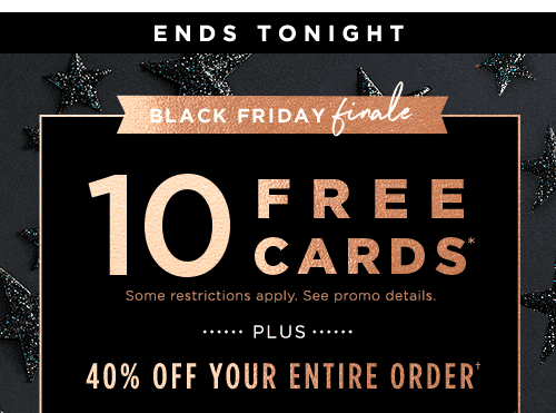 ENDS TONIGHT. BLACK FRIDAY FINALE. 10 FREE CARDS* PLUS 40% OFF YOUR ENTIRE ORDER†
