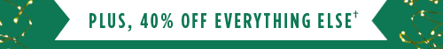 PLUS, 40% OFF EVERYTHING ELSE†