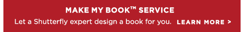 MAKE MY BOOK SERVICE™ Let a Shutterfly expert design a book for you. LEARN MORE