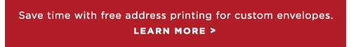 Save time with free address printing for custom envelopes. LEARN MORE