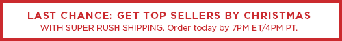LAST CHANCE: GET TOP SELLERS BY CHRISTMAS WITH SUPER RUSH SHIPPING. ORDER TODAY BY 7PM ET/4PM PT.