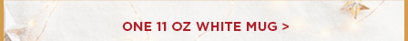 ONE 11 OZ WHITE MUG