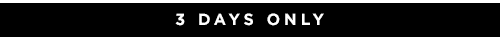 3 DAYS ONLY