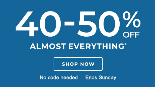40-50% Off Almost Everything* - Shop Now