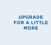 UPGRADE FOR A LITTLE MORE