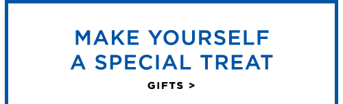 MAKE YOURSELF A SPECIAL TREAT - GIFTS