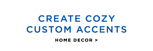 CREATE COZY CUSTOM ACCENTS - HOME DECOR