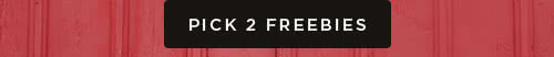 PICK 2 FREEBIES