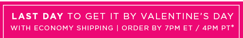 LAST DAY TO GET IT BY VALENTINE’S DAY