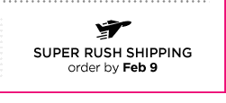 SUPER RUSH SHIPPING order by Feb 9