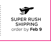 SUPER RUSH SHIPPING order by Feb 9