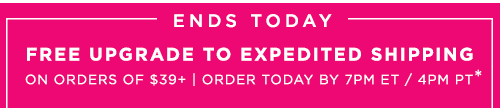 FREE UPGRADE TO EXPEDITED SHIPPING ON ORDERS OF $39+*