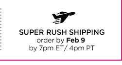 SUPER RUSH SHIPPING order by Feb 9 by 7pm ET