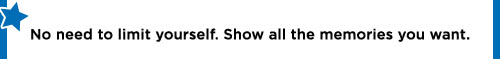 No need to limit yourself. Show all the memories you want.