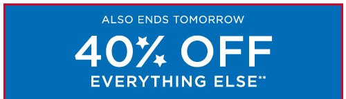 ALSO ENDS TOMORROW - 40% OFF EVERYTHING ELSE**