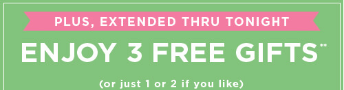 ENJOY 3 FREE GIFTS** (or just 1 or 2 if you like)