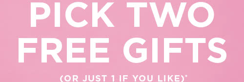 Pick two free gifts (or just 1 if you like)*