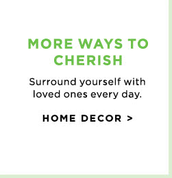 MORE WAYS TO CHERISH - HOME DECOR