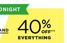 and 40% off EVERYTHING**