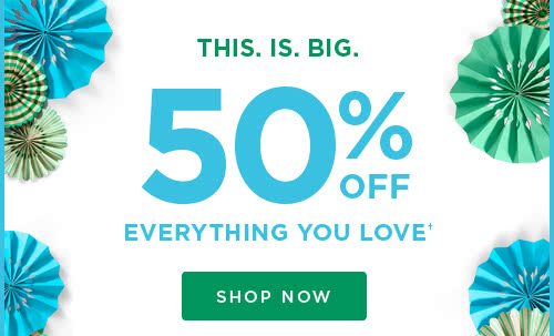 50% OFF EVERYTHING YOU LOVE† - SHOP NOW