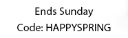 Ends Sunday - Code: HAPPYSPRING
