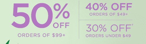 50% OFF ORDERS OF $99+ 40% OFF ORDERS OF $49+ 30% OFF ORDERS UNDER $49†