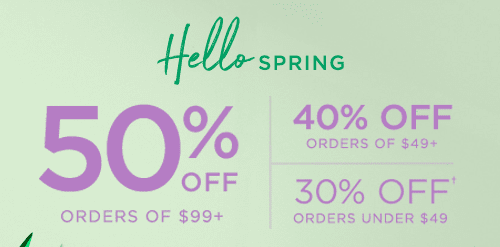 50% OFF ORDERS OF $99+ 40% OFF ORDERS OF $49+ 30% OFF ORDERS UNDER $49†