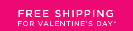 FREE SHIPPING FOR VALENTINE’S DAY*