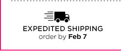 EXPEDITED SHIPPING order by Feb 7