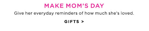 MAKE MOM’S DAY - GIFTS