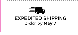 EXPEDITED SHIPPING order by May 7