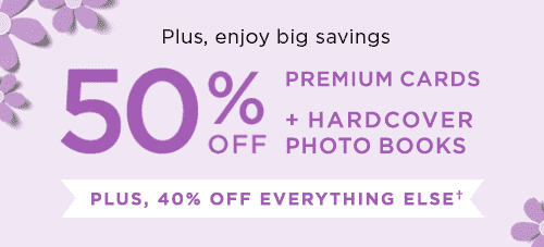 50% OFF PREMIUM CARDS + HARDCOVER PHOTO BOOKS PLUS, 40% OFF EVERYTHING ELSE†