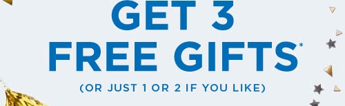 GET 3 FREE GIFTS* (OR JUST 1 OR 2 IF YOU LIKE)