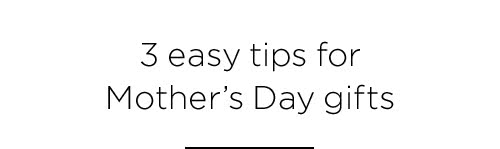 3 easy tips for Mother's Day gifts