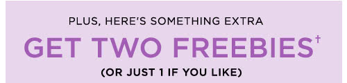 GET TWO FREEBIES†