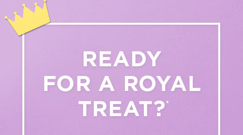 READY FOR A ROYAL TREAT?