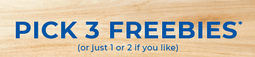 PICK 3 FREEBIES*