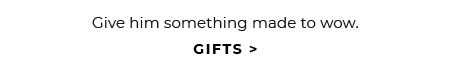 Give him something made to wow. - GIFTS