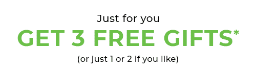 GET 3 FREE GIFTS* (or just 1 or 2 if you like)