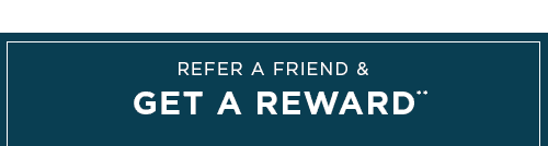 REFER A FRIEND & GET A REWARD**