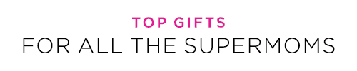 TOP GIFTS FOR ALL THE SUPERMOMS