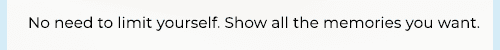 No need to limit yourself. Show all the memories you want.