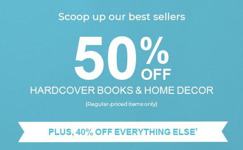 50% OFF HARDCOVER BOOKS & HOME DECOR - PLUS, 40% OFF EVERYTHING ELSE†