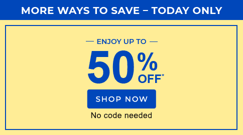 ENJOY UP TO 50% OFF* SHOP NOW. NO CODE NEEDED.