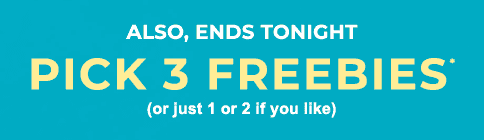 ALSO, ENDS TONIGHT PICK 3 FREEBIES*