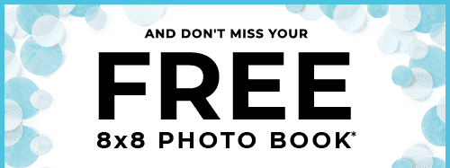 AND DON’T MISS YOUR FREE 8x8 PHOTO BOOK*