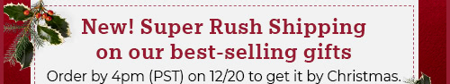 New! Super Rush Shipping on our best-selling gifts. Order by 4pm (PST) on 12/20 to get it by Christmas.