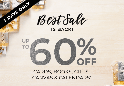 3 DAYS ONLY. BEST SALE IS BACK! UP TO 60% OFF CARDS, BOOKS, GIFTS, CANVAS AND CALENDARS*