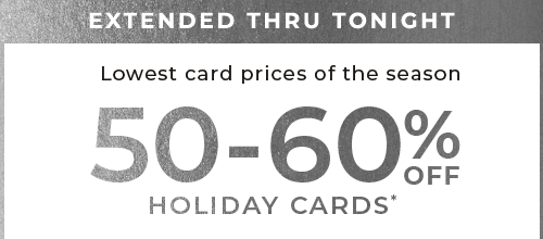 EXTENDED THRU TONIGHT. 50-60% OFF HOLIDAY CARDS*